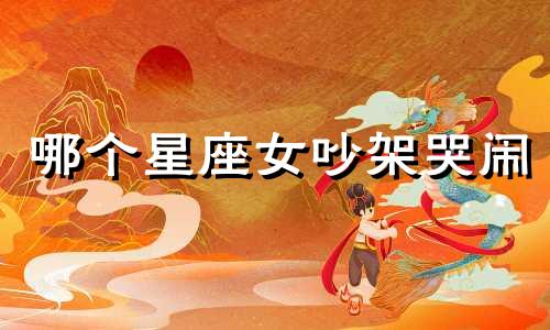 哪个星座女吵架哭闹