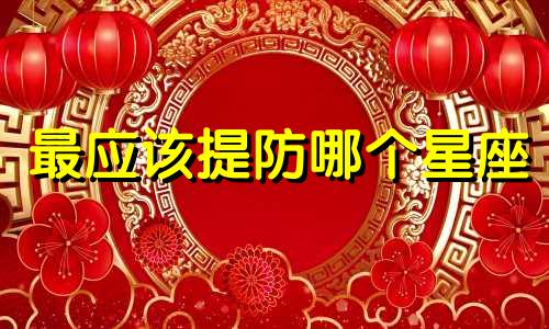 最应该提防哪个星座