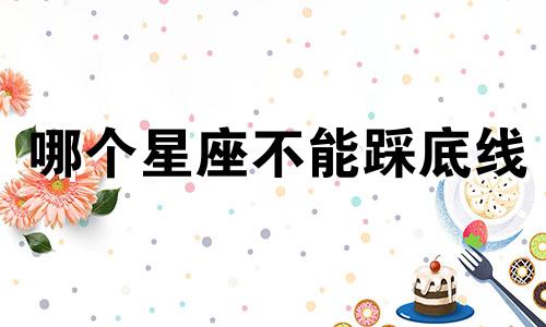 哪个星座不能踩底线