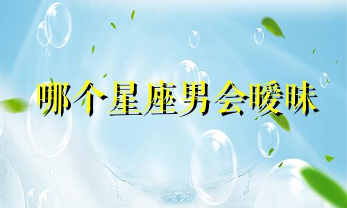哪个星座男会暧昧