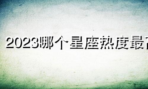 2023哪个星座热度最高