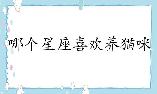 哪个星座喜欢养猫咪