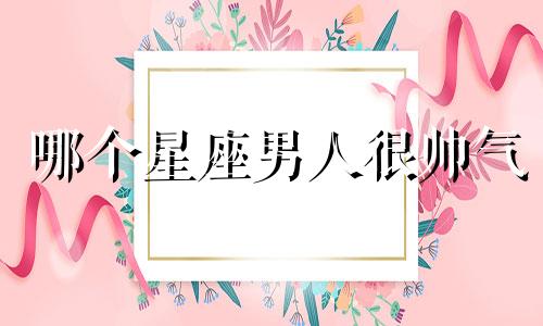 哪个星座男人很帅气