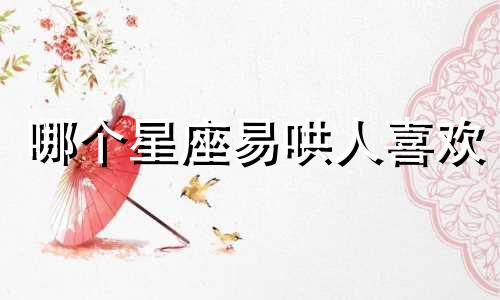 哪个星座易哄人喜欢