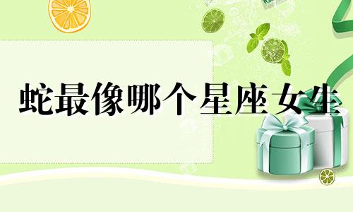 蛇最像哪个星座女生