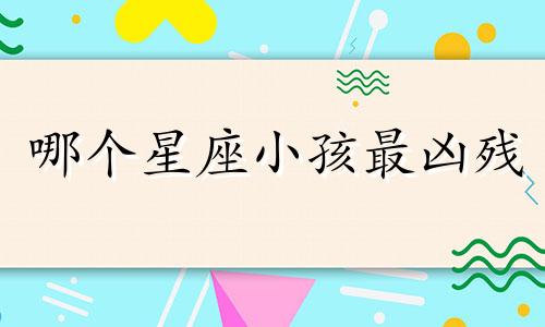 哪个星座小孩最凶残