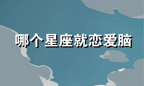 哪个星座就恋爱脑