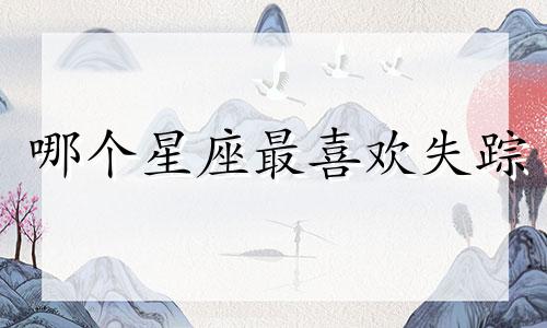 哪个星座最喜欢失踪