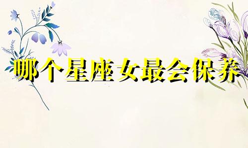哪个星座女最会保养