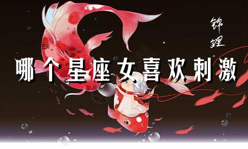 哪个星座女喜欢刺激
