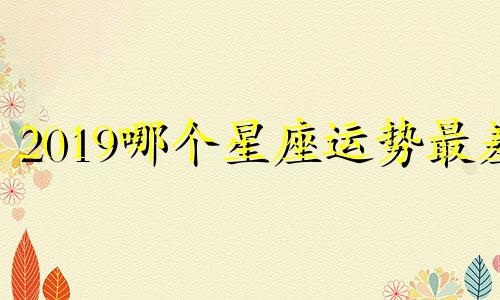 2019哪个星座运势最差