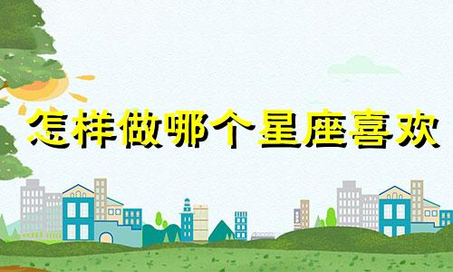 怎样做哪个星座喜欢