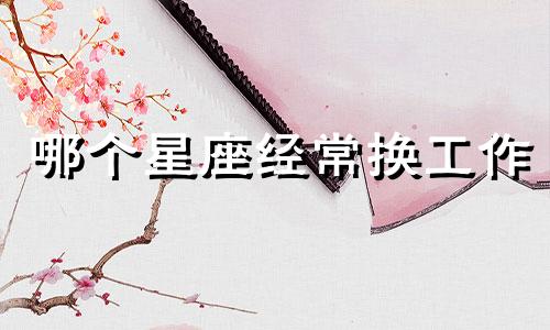 哪个星座经常换工作