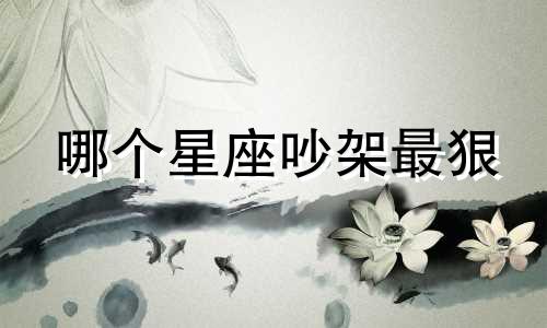 哪个星座吵架最狠