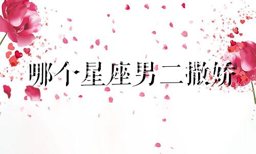 哪个星座男二撒娇