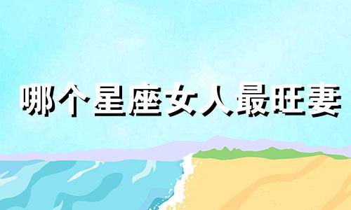 哪个星座女人最旺妻