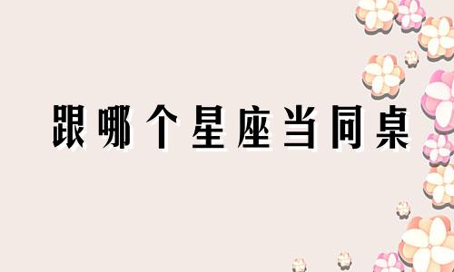 跟哪个星座当同桌