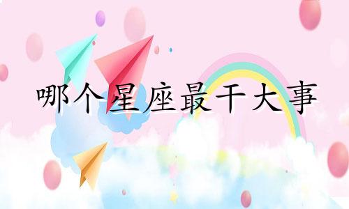哪个星座最干大事