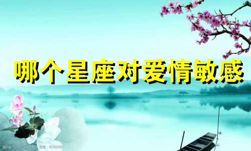 哪个星座对爱情敏感