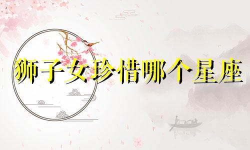 狮子女珍惜哪个星座