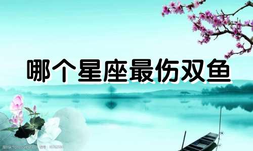 哪个星座最伤双鱼