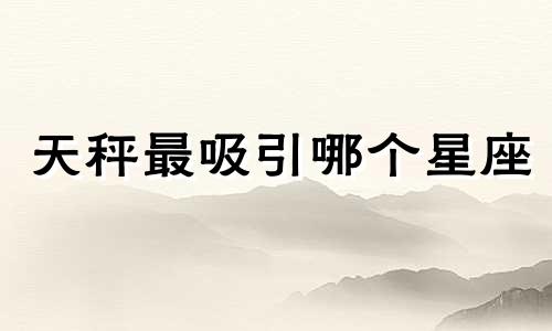 天秤最吸引哪个星座