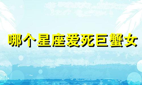 哪个星座爱死巨蟹女