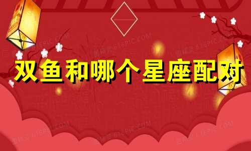 双鱼和哪个星座配对
