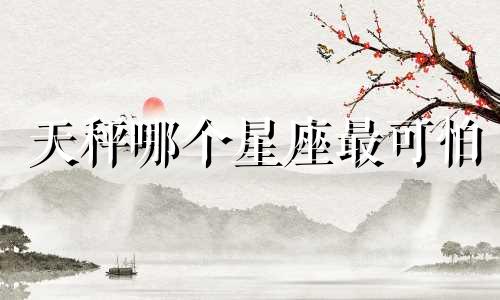 天秤哪个星座最可怕
