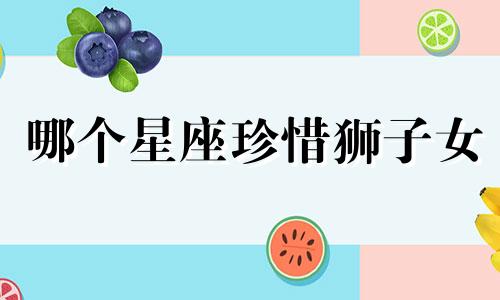哪个星座珍惜狮子女