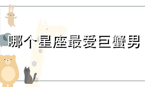 哪个星座最爱巨蟹男