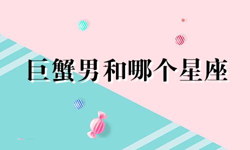 巨蟹男和哪个星座