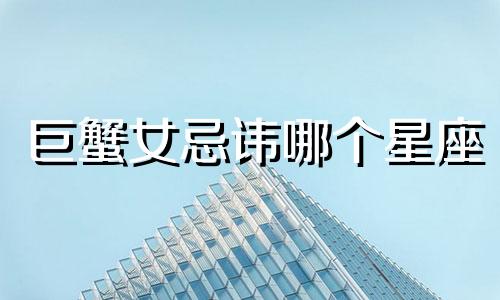 巨蟹女忌讳哪个星座