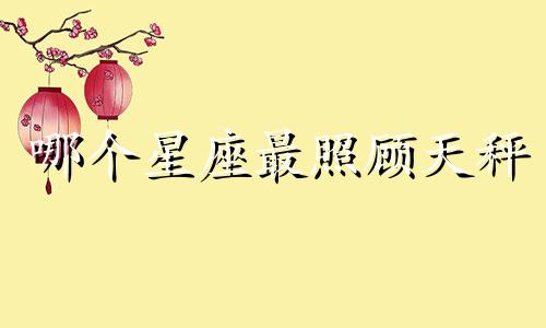 哪个星座最照顾天秤