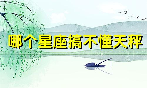 哪个星座搞不懂天秤