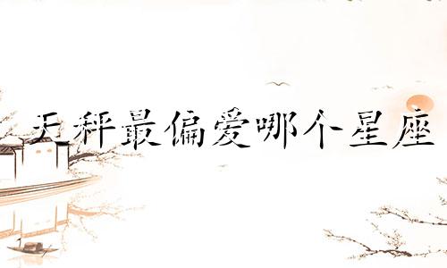 天秤最偏爱哪个星座
