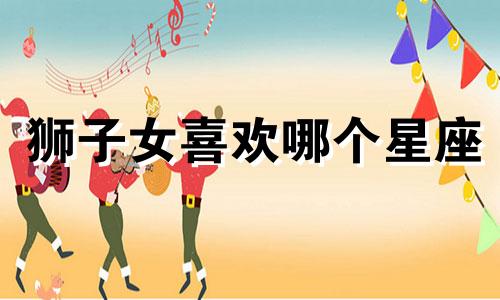 狮子女喜欢哪个星座