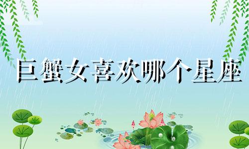 巨蟹女喜欢哪个星座