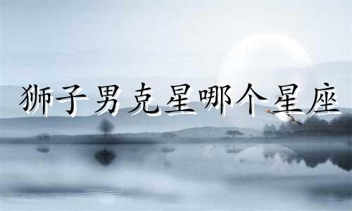 狮子男克星哪个星座