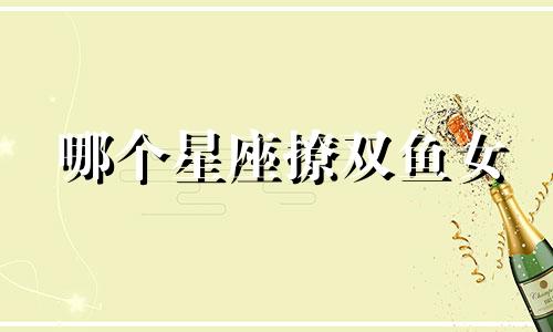 哪个星座撩双鱼女