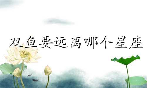 双鱼要远离哪个星座