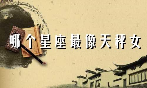 哪个星座最像天秤女