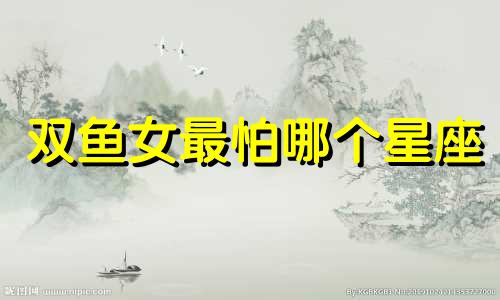 双鱼女最怕哪个星座