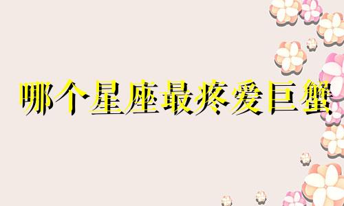 哪个星座最疼爱巨蟹
