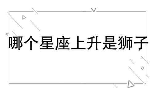 哪个星座上升是狮子