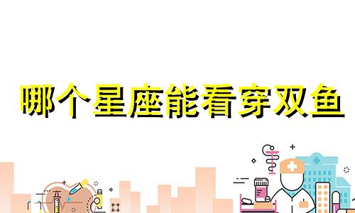 哪个星座能看穿双鱼