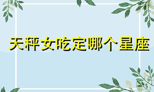 天秤女吃定哪个星座