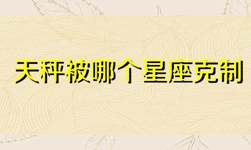 天秤被哪个星座克制