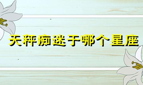 天秤痴迷于哪个星座