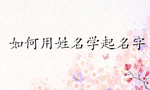 如何用姓名学起名字
